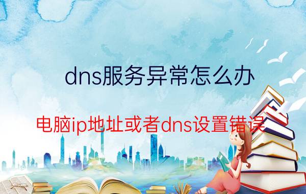 dns服务异常怎么办 电脑ip地址或者dns设置错误？